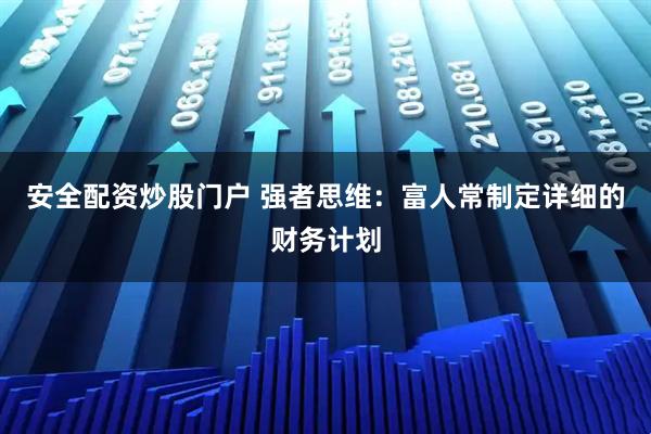 安全配资炒股门户 强者思维：富人常制定详细的财务计划