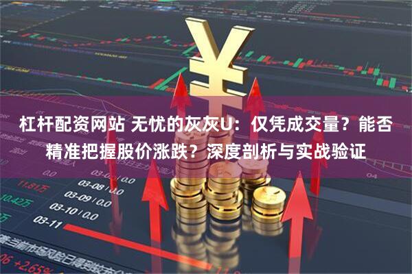 杠杆配资网站 无忧的灰灰U：仅凭成交量？能否精准把握股价涨跌？深度剖析与实战验证