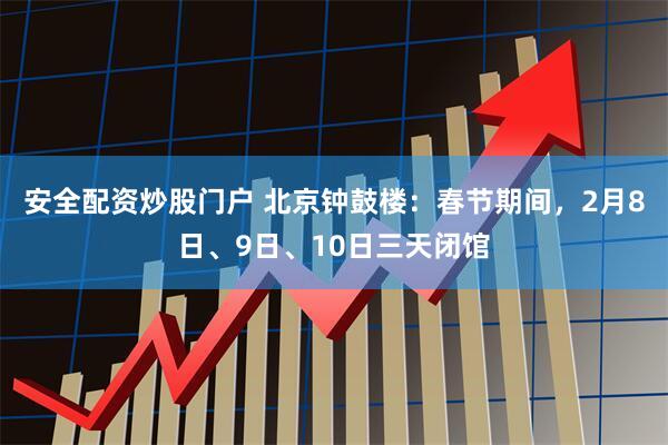 安全配资炒股门户 北京钟鼓楼：春节期间，2月8日、9日、10日三天闭馆