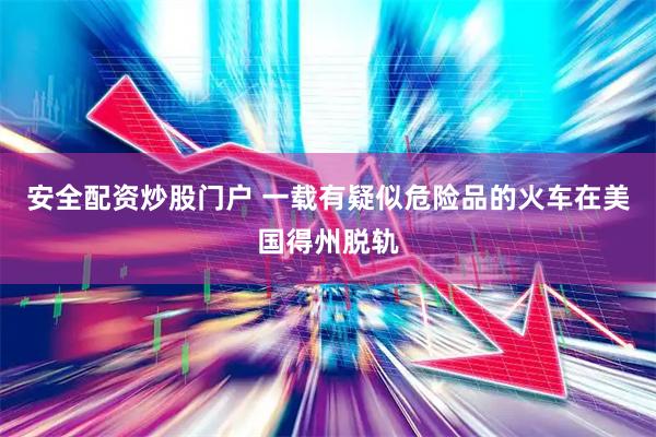 安全配资炒股门户 一载有疑似危险品的火车在美国得州脱轨