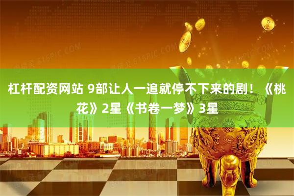 杠杆配资网站 9部让人一追就停不下来的剧！《桃花》2星《书卷一梦》3星