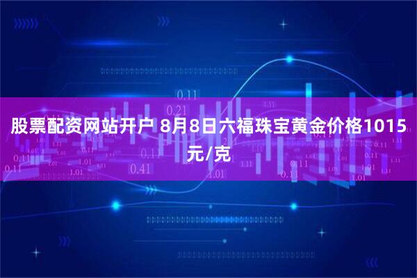 股票配资网站开户 8月8日六福珠宝黄金价格1015元/克