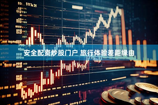 安全配资炒股门户 旅行体验差距缘由