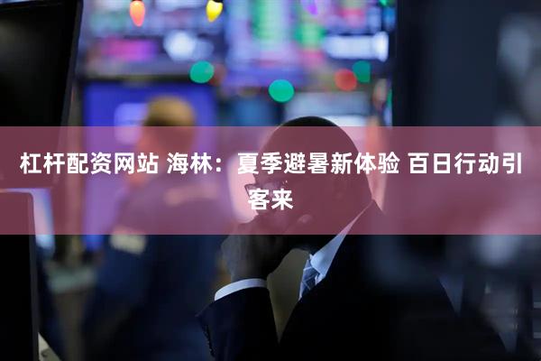 杠杆配资网站 海林：夏季避暑新体验 百日行动引客来