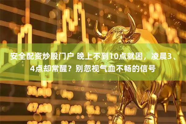 安全配资炒股门户 晚上不到10点就困，凌晨3、4点却常醒？别忽视气血不畅的信号