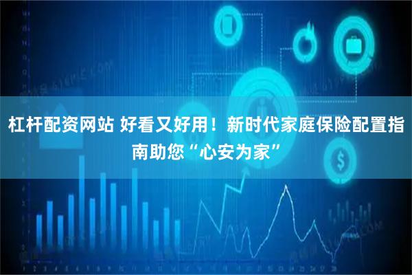 杠杆配资网站 好看又好用！新时代家庭保险配置指南助您“心安为家”